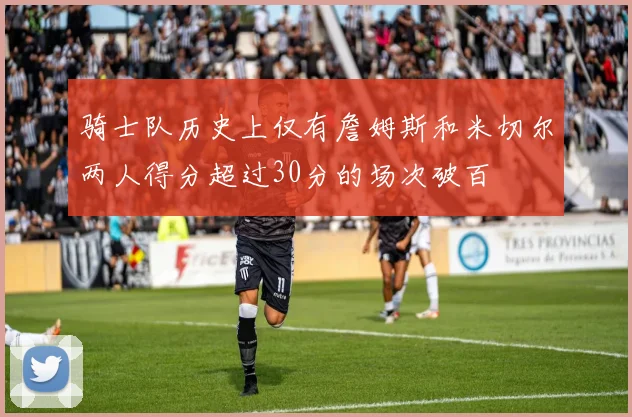 骑士队历史上仅有詹姆斯和米切尔两人得分超过30分的场次破百