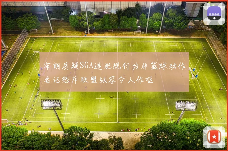 布朗质疑SGA造犯规行为非篮球动作名记怒斥联盟纵容令人作呕