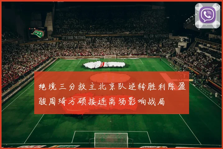 绝境三分救主北京队逆转胜利陈盈骏周琦方硕接连离场影响战局