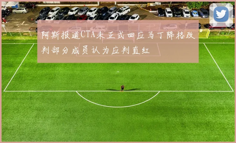 阿斯报道CTA未正式回应马丁降格改判部分成员认为应判直红