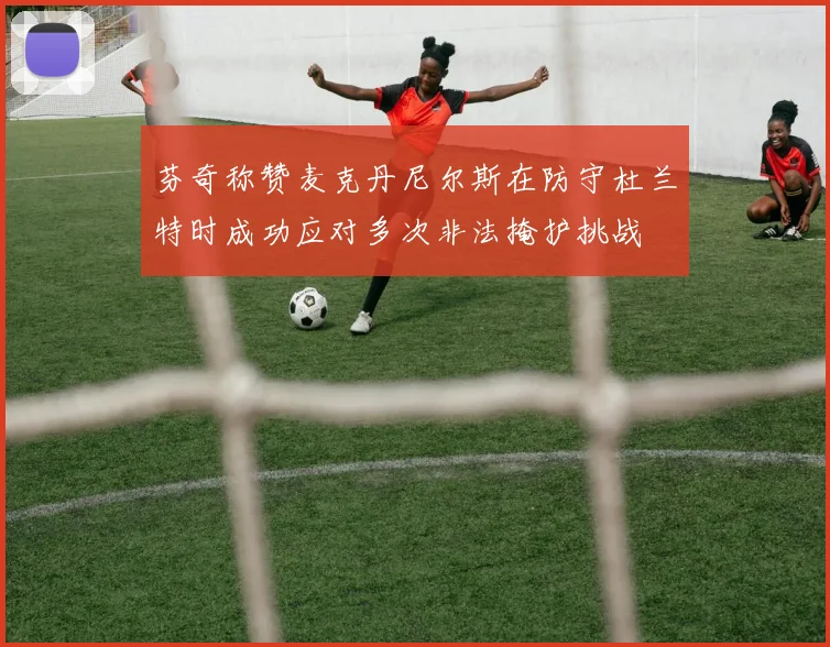 芬奇称赞麦克丹尼尔斯在防守杜兰特时成功应对多次非法掩护挑战