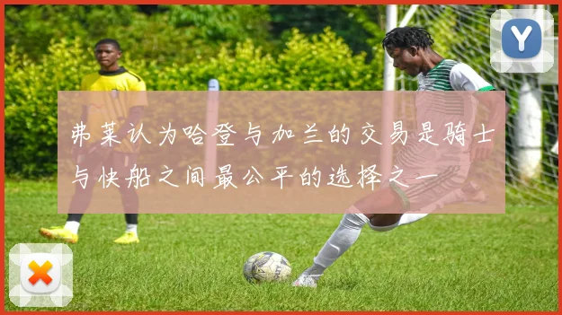弗莱认为哈登与加兰的交易是骑士与快船之间最公平的选择之一