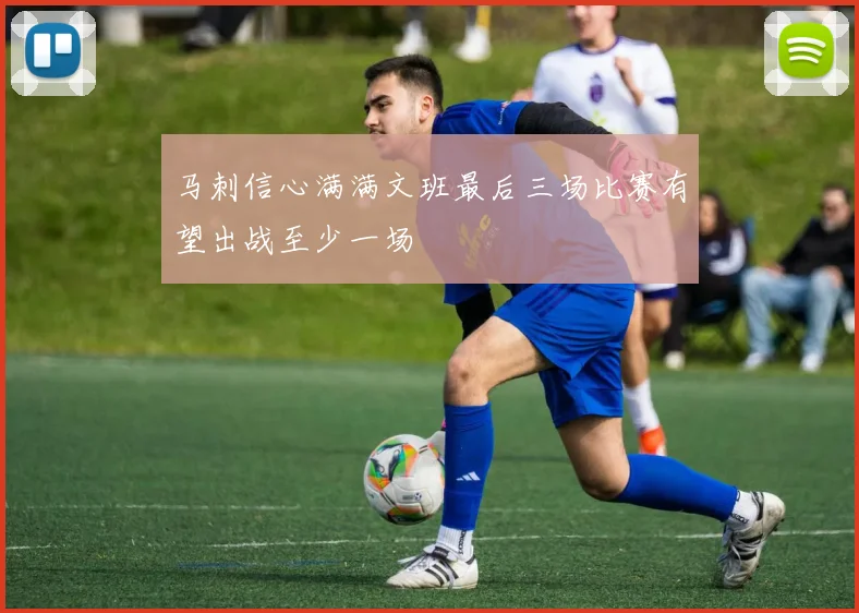 马刺信心满满文班最后三场比赛有望出战至少一场
