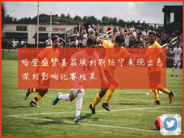 哈登盛赞基翁埃利斯防守表现出色深刻影响比赛结果