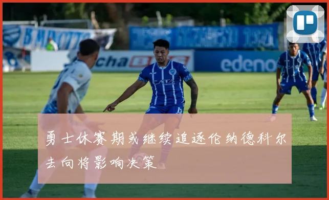 勇士休赛期或继续追逐伦纳德科尔去向将影响决策