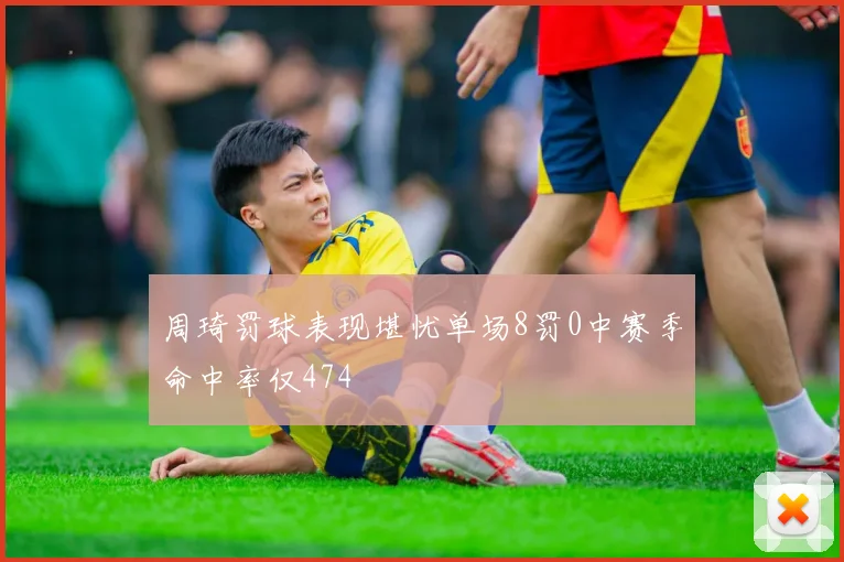 周琦罚球表现堪忧单场8罚0中赛季命中率仅474