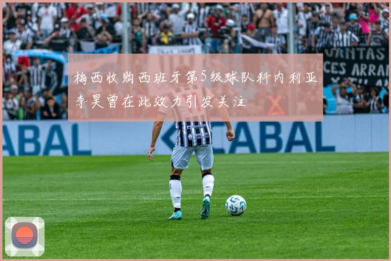 梅西收购西班牙第5级球队科内利亚李昊曾在此效力引发关注